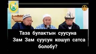 ТАЗА БУЛАКТЫН СУУСУНА ЗАМ ЗАМ СУУСУН КОШУП САТСА БОЛОБУ? ЧУБАК АЖЫ ЖАЛИЛОВ