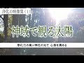 【神聖な光で心身を浄化】伊勢神宮・龍穴神社・大神神社・天河大弁財天社・伏見稲荷大社・・神域で見る太陽