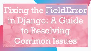 Fixing the FieldError in Django: A Guide to Resolving Common Issues