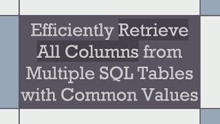 Efficiently Retrieve All Columns from Multiple SQL Tables with Common Values
