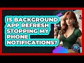Is Background App Refresh Stopping My Phone Notifications? - Phone Fix and Features