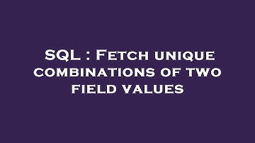 SQL : Fetch unique combinations of two field values