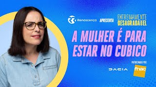 A Mulher é para estar no cubico - Extremamente Desagradável