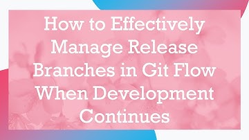 How to Effectively Manage Release Branches in Git Flow When Development Continues