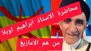 محاضرة الاستاذ والشاعر ابراهيم اوبلا بعنوان # من هم الامازيغ #