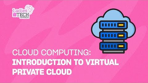 LADIES IN TECH AFRICA BOOTCAMP || CLOUD COMPUTING: INTRODUCTION TO VIRTUAL PRIVATE CLOUD
