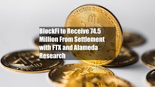 BlockFi to Receive $874.5 Million From Settlement with FTX and Alameda