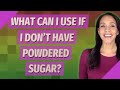 What can I use if I don&#39;t have powdered sugar?