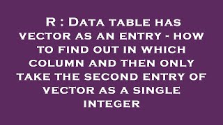 R : Data table has vector as an entry - how to find out in which column and then only take the secon