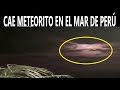 Cae Meteorito en Mar de Perú / Seguimos la Trayectoria de este y Otros que Vienen