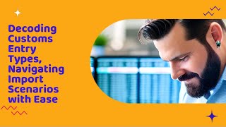 Decoding Customs Entry Types: Navigating Import Scenarios with Ease