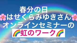 春分の日✨はせくらみゆきさん✨セミナーから✨虹のワーク