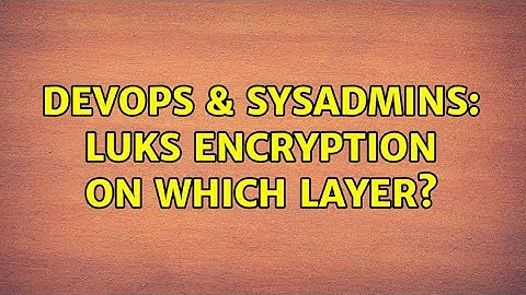 DevOps & SysAdmins: LUKS encryption on which layer?