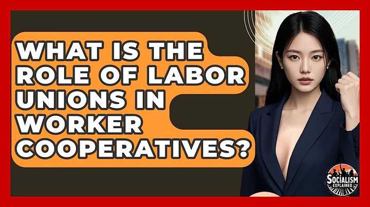 What Is The Role Of Labor Unions In Worker Cooperatives? - Socialism Explained