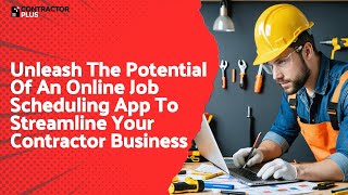 Unleash The Potential Of An Online Job Scheduling App To Streamline Your Contractor Business