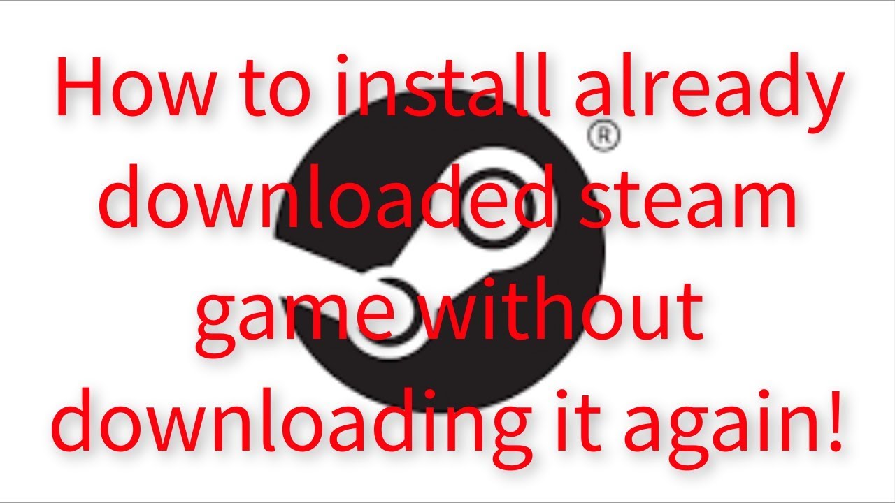 How To Install Already Downloaded Steam Games Without Downloading Them