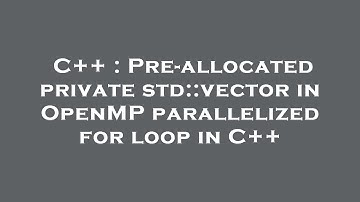 C++ : Pre-allocated private std::vector in OpenMP parallelized for loop in C++