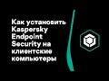 Часть #4: Как установить Kaspersky Endpoint Security на клиентские компьютеры