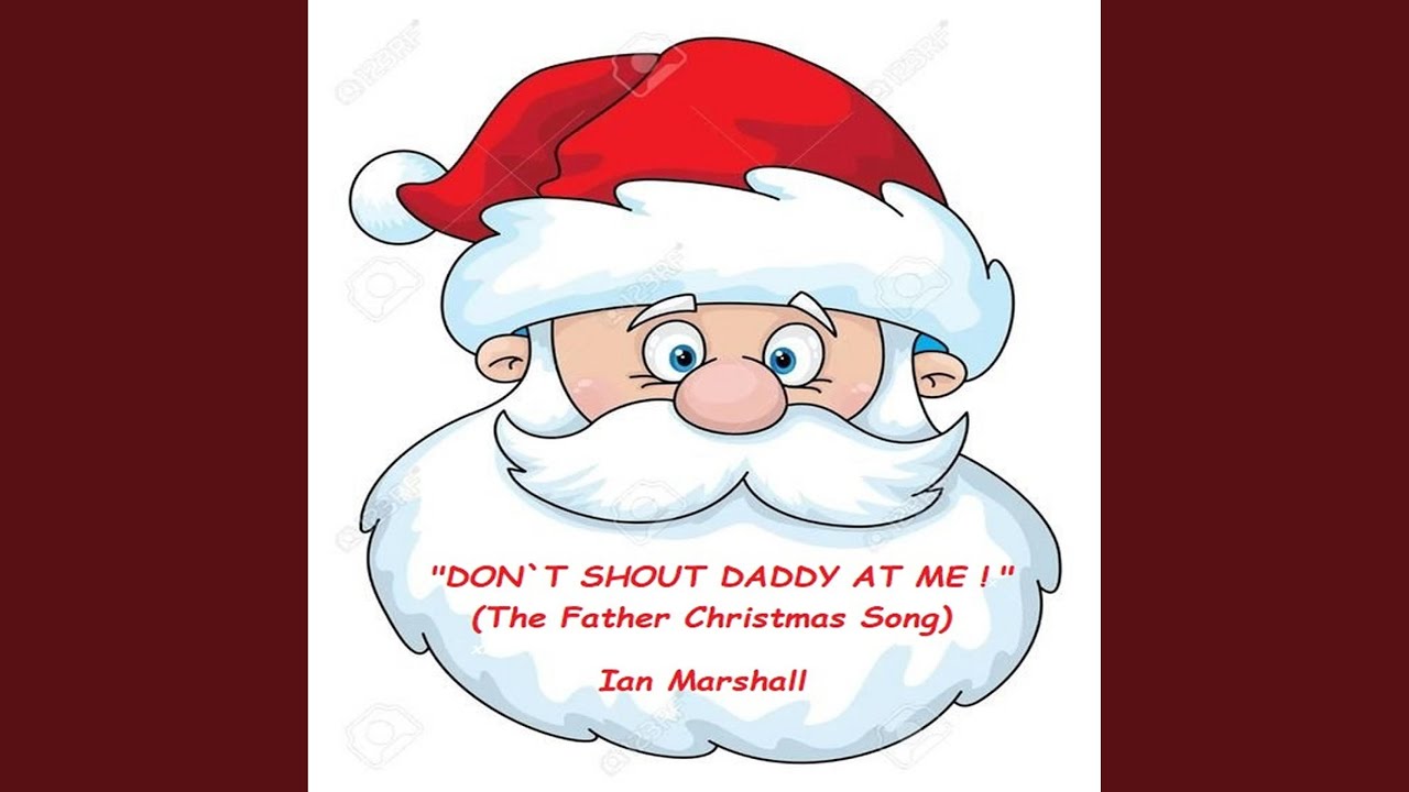 DON`T SHOUT DADDY AT ME! The Father Christmas Song YouTube