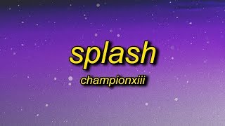 Championxiii - Splash (Lyrics) | splash now that you know how my ice be