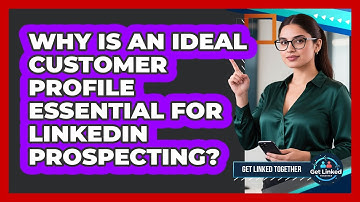 Why Is An Ideal Customer Profile Essential For LinkedIn Prospecting? - Get Linked Together