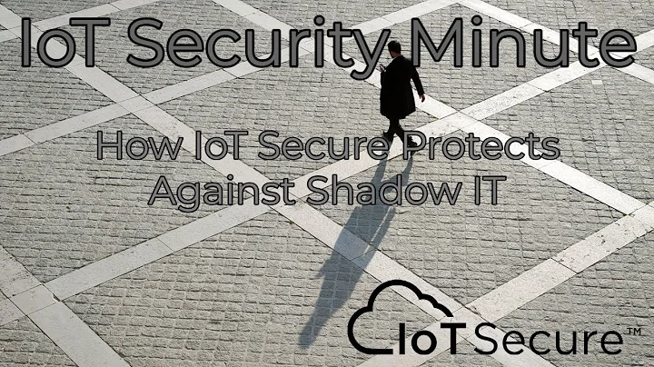 IoT Secure's IoT Security Minute - How We Protects Against Shadow IT