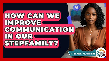 How Can We Improve Communication In Our Stepfamily? - Better Family Relationships
