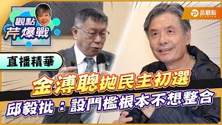 【精華篇】金溥聰拋民主初選 邱毅批：設門檻根本不想整合 ft.邱毅｜黃光芹-觀點芹爆戰59｜品觀點