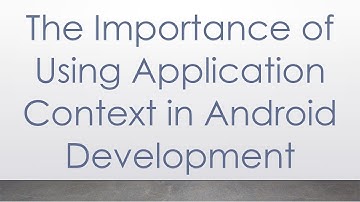 The Importance of Using Application Context in Android Development