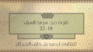 تلاوة من سورة الاسراء (اية ١٨-٢٢ )للقارئ : أحمد العجلان