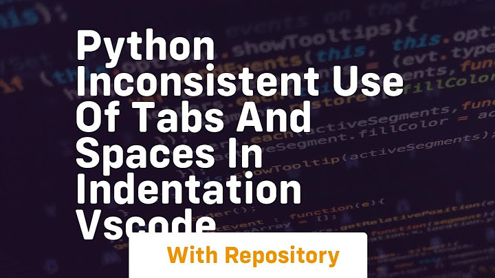 Lỗi taberror inconsistent use of tabs and spaces in indentation năm 2024