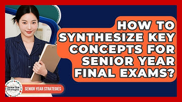 How To Synthesize Key Concepts For Senior Year Final Exams? - Senior Year Strategies