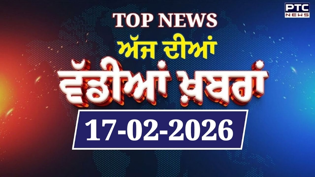 Punjabi News : ਦੇਖੋ ਅੱਜ ਦੀਆਂ ਵੱਡੀ ਖ਼ਬਰਾਂ  | Punjabi Latest News | Today Punjabi News | 17.02.2026