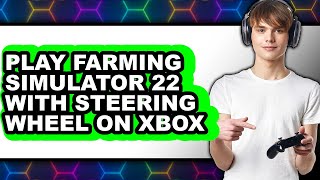 How to Play Farming Simulator 22 with Steering Wheel on Xbox Series X|S (Only Way) 2025