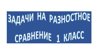 Задачи на разностное сравнение  1 класс.