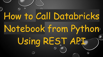 How to Call Databricks Notebook from Python Using REST API