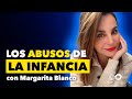 Los ABUSOS en la INFANCIA marcan tu VIDA ADULTA ft. Margarita Blanco