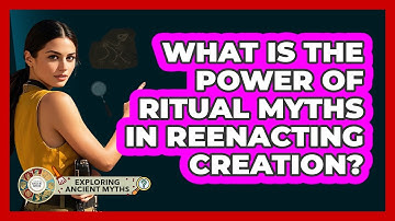 What Is The Power Of Ritual Myths In Reenacting Creation? - Exploring Ancient Myths