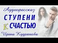 СТУПЕНИ К СЧАСТЬЮ. Новый аудиорассказ. Ирина Кудряшова.