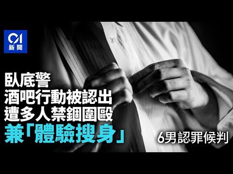 臥底警酒吧行動被認出　遭禁錮圍毆兼嘗搜身的滋味　6男認罪候判｜01新聞｜便衣警察｜搜身｜臥底｜襲警｜酒吧