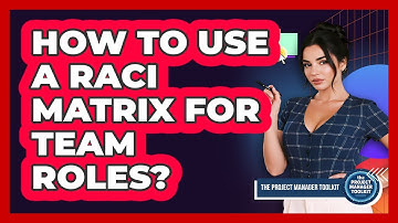 How To Use A RACI Matrix For Team Roles?