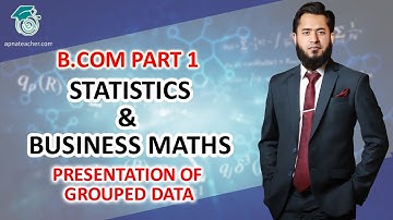 Presentation of Grouped Data | Statistics | XII & BCOM Part 1 | Apna Teacher