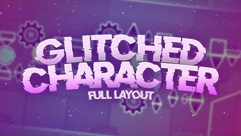 [Full layout] Glitched Character (Hosted by me) I Geometry Dash 2.11