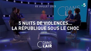 5 nuits de violences… La République sous le choc #cdanslair 03.07.2023