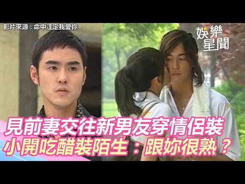 命中注定我愛你精華／見前妻交往新男友穿情侶裝 小開吃醋裝陌生：跟妳很熟？｜娛樂星世界