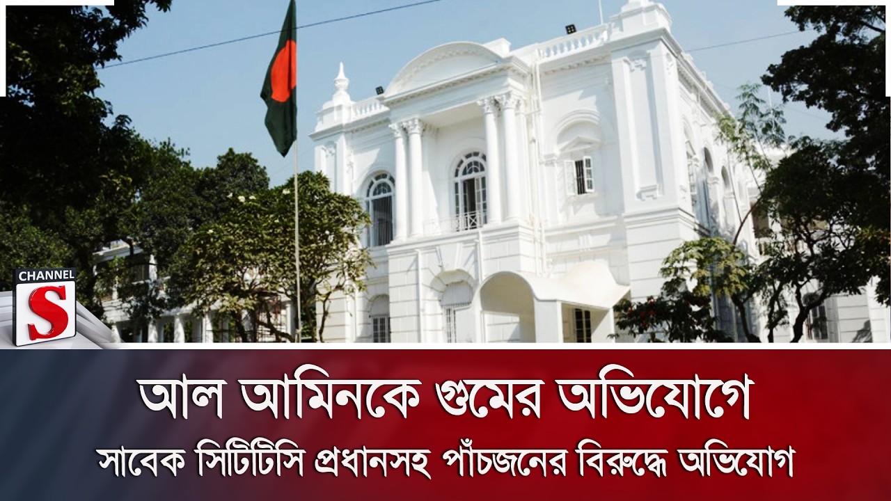 আল আমিনকে গুমের অভিযোগে সাবেক সিটিটিসি প্রধানসহ পাঁচজনের বিরুদ্ধে অভিযোগ | Channel S News