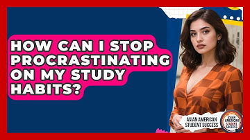 How Can I Stop Procrastinating On My Study Habits? - Asian American Student Success