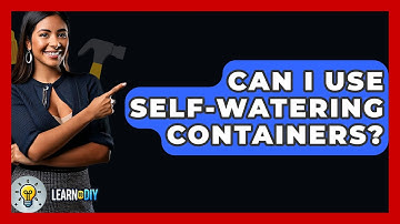 Can I Use Self-watering Containers? - LearnToDIY360.com