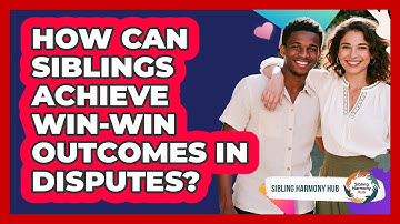 How Can Siblings Achieve Win-win Outcomes In Disputes? - Sibling Harmony Hub