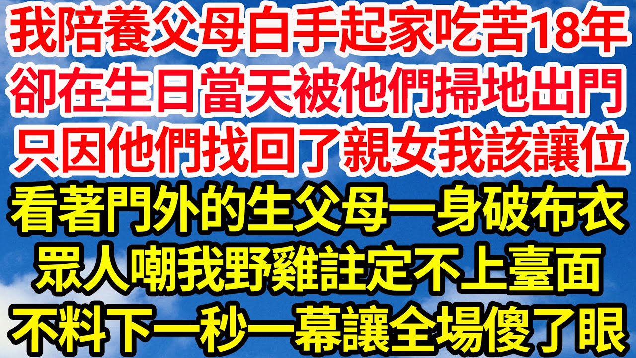 我陪養父母白手起家吃苦20年，卻在生日當天被他們掃地出門，只因他們找回了親女我該讓位，看著門外的生父母一身破布衣，眾人嘲我野雞註定不上臺面，不料下一秒一幕讓全場傻了眼||笑看人生情感生活